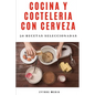 Cocina y Coctelería con Cerveza: 50 recetas seleccionadas