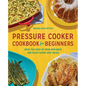 Pressure Cooker Cookbook for Beginners: Make the Most of Your Appliance and Enjoy Super Easy Meals