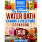 The Beginner's Water Bath Canning & Preserving Cookbook: 1800 Days of Simple and Delicious Handmade Recipes to Nourish Your Family and Loved Ones, Fil