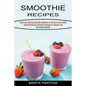 Smoothies Recipes: Quick and Delicious Recipes Cookbook for Optimize Your Health (Healthy Delicious Smoothies Recipes for Weight Loss Managing Diabete