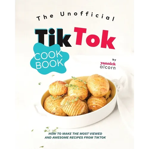 The Unofficial TikTok Cookbook: How to Make the Most Viewed and Awesome Recipes from TikTok