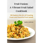 Fruit Fusion: A Vibrant Fruit Salad Cookbook