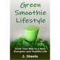 Green Smoothie Lifestyle: Drink Your Way to a Slim, Energetic and Youthful Life