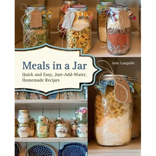 Meals in a Jar: Quick and Easy, Just-Add-Water, Homemade Recipes
