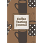 Coffee Tasting Journal: Log Coffee Roasts, Keep Track, Record & Rate Different Varieties, Coffee Lovers Gift, Notes, Coffee Drinkers Notebook, Book