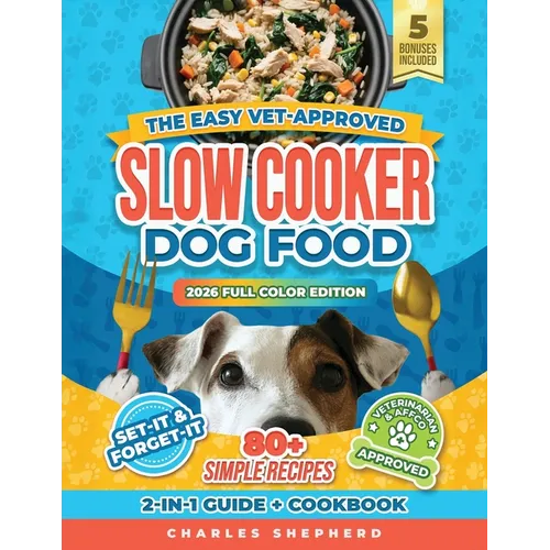 The Easy Vet-Approved Slow Cooker Dog Food Cookbook: 80+ Healthy, Allergy-Friendly, Set-It-and-Forget-It Homemade Recipes That Save You Thousands on V
