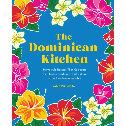 The Dominican Kitchen: Homestyle Recipes That Celebrate the Flavors, Traditions, and Culture of the Dominican Republic
