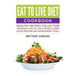 Eat to Live Diet Cookbook: Healthy Recipes Collection For Weight Loss, Fat Loss, Flat Belly, Lower Blood Pressure and Higher Energy Levels