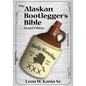 The Alaskan Bootlegger's Bible, Second Edition: Makin' Beer, Wine, Liqueurs and Moonshine Whiskey: An old Alaskan tells how it is done.