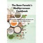 The Bean Fanatic's Mediterranean Cookbook: How to Cook Complete Meals with Beans and Grains Like A True Mediterranean