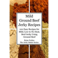 Mild Ground Beef Jerky Recipes: 100 Easy Recipes for Mild, Low to No Heat, Beef Jerky Using Ground Beef