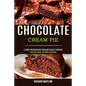Chocolate Cream Pie: Enjoy the Sweet Life With Chocolate (A Highly Recommended Chocolate Dessert Cookbook)