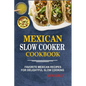 Mexican Slow Cooker Cookbook: Favorite Mexican Recipes For Delightful Slow Cooking