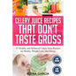 Celery Juice Recipes That Don't Taste Gross: 47 Healthy and Balanced Celery Juice Recipes for Beauty, Weight Loss and Energy