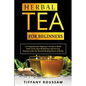 Herbal Tea for Beginners: A Comprehensive Beginner's Guide to Make Some of the Best Herbal Teas and Prevent Diseases with the Natural Healing Power of
