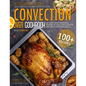 Convection Oven Cookbook: A Collection Of 100+ Quick, Easy And Gourmet Recipes To Cook In Your Convection Oven, Reward Yourself With Healthy And