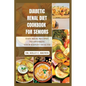 Diabetic Renal Diet Cookbook for Seniors: Easy Meal Recipes to Optimize Your Kidney Health