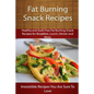 Fat Burning Snack Recipes: Healthy and Guilt Free Fat Burning Snack Recipes for Breakfast, Lunch, Dinner and More