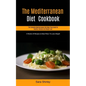 The Mediterranean Diet Cookbook: The Complete Mediterranean Diet Meal Prep Guide For Healthy Lifestyle And Weight Loss (4 Weeks Of Recipes & Meal Plan
