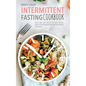 Intermittent Fasting Cookbook: Quick and Easy Recipes to Lose Weight, Unlock Your Metabolism, and Rejuvenate Your Body