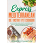 Express Mediterranean Diet Instant Pot Cookbook: Wholesome, Easy, Mouth-Watering and Healthy Mediterranean Instant Pot Recipes for Beginners