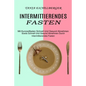 Intermittierendes Fasten: Mit Kurzzeitfasten Schnell Und Gesund Abnehmen (Sowie Schnell Und Gesund Abnehmen Durch Intermittierendes Fasten)