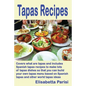 Tapas Recipes: Covers what are tapas and includes Spanish tapas recipes, to make lots of tapas dishes, so that you can build your own