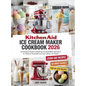 Kitchen Aid Ice Cream Maker Cookbook 2025: The Foolproof Guide to Mastering Your Stand Mixer Attachment for Delicious Homemade Ice Cream, Gelato, and
