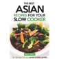 The Best Asian Recipes for Your Slow Cooker: 25+ Recipes for All Asian Cuisine Lovers