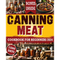 Canning Meat Cookbook For Beginners: From Novice To Modern Homesteader: Unlock the Home Canning Secrets. Embark On A Beginner's Journey To Safe, And C