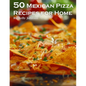 50 Mexican Pizza Recipes for Home