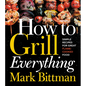 How to Grill Everything: Simple Recipes for Great Flame-Cooked Food: A Grilling BBQ Cookbook