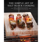 The Simple Art of Salt Block Cooking: Grill, Cure, Bake and Serve with Himalayan Salt Blocks