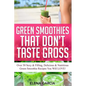 Green Smoothies That Don't Taste Gross: Over 50 Sexy & Filling, Delicious & Nutritious Green Smoothie Recipes You Will LOVE!