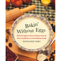 Bakin' Without Eggs: Delicious Egg-Free Dessert Recipes from the Heart and Kitchen of a Food-Allergic Family
