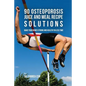 90 Osteoporosis Juice and Meal Recipe Solutions: Make Your Bones Strong and Healthy In Less Time