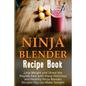 Ninja Blender Recipe Book: Lose Weight And Shred The Pounds Fast With These Delicious And Healthy Ninja Blender Recipe Book Recipes You Can Make