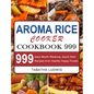 Aroma Rice Cooker Cookbook 999: 999 Days Mouth-Watering, Quick-Start Recipes from Healthy Happy Foodie