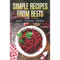 Simple Recipes from Beets: How to Make Quick Food from Beets: Quick-Delicious-Healthy