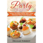 Party Food: Present Delicious Party Food For Your Dinner Parties Or Family Gatherings, Serve Incredible Finger Foods and Mini Hors