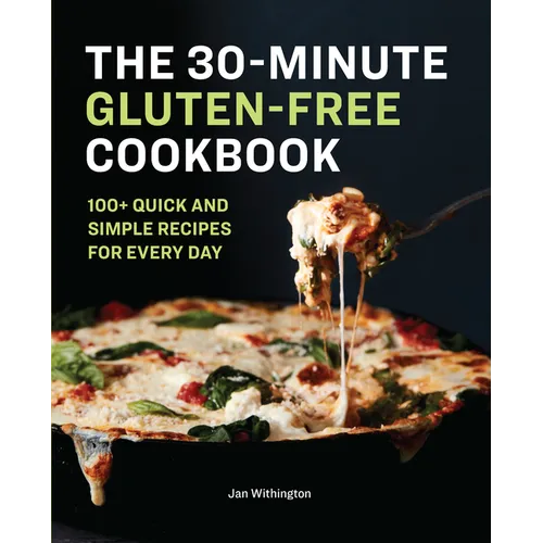 The 30-Minute Gluten-Free Cookbook: 100+ Quick and Simple Recipes for Every Day