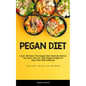 Pegan Diet: Learn All About The Pegan Diet Lifestyle Before You Start, How To Cook Pegan Recipes In Easy Way With Delicious (Pegan Diet Recipes For Be