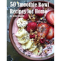 50 Smoothie Bowl Recipes for Home