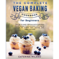 The Complete Vegan Baking Cookbook for Beginners: Your go-to sweet, delicious and simple plant-based recipes for any occasion with original recipes fo