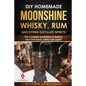 DIY Homemade Moonshine, Whisky, Rum, and Other Distilled Spirits: The Complete Guidebook to Making Your Own Liquor, Safely and Legally