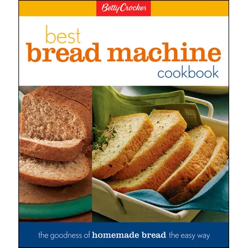 Betty Crocker's Best Bread Machine Cookbook: The Goodness of Homemade Bread the Easy Way