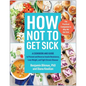 How Not to Get Sick: A Cookbook and Guide to Prevent and Reverse Insulin Resistance, Lose Weight, and Fight Chronic Disease
