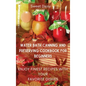 Water Bath Canning and Preserving Cookbook for Beginners: Enjoy Finest Recipes with Your Favorite Dishes
