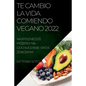 Te Cambio La Vida Comiendo Vegano 2022: Recetas Únicas Para Desintoxicar Y Vivir Sano Y Fuerte