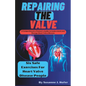 Repairing The Valve: A Comprehensive Patient's Guide to Understand and Manage Heart Valve Disease